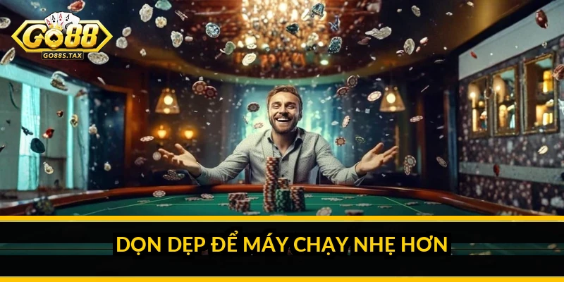 Dọn dẹp để máy chạy nhẹ hơn